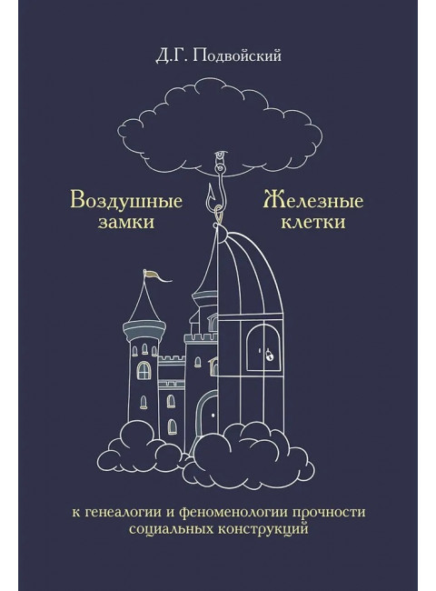Воздушные замки/железные клетки: к генеалогии и феноменологии прочности социальных конструкций. Подвойский Д.Г.