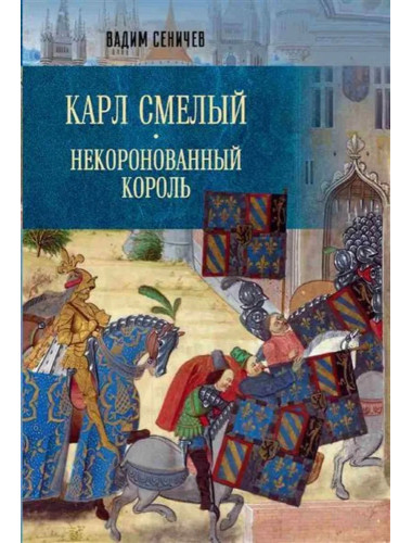 Карл Смелый. Некоронованный король. Сеничев В.Е.
