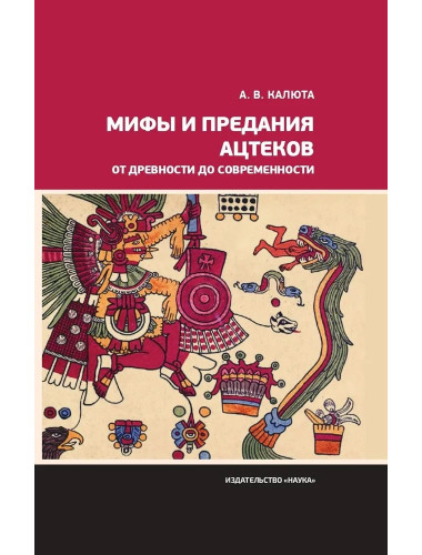 Мифы и предания ацтеков от древности до современности. Калюта А.В.
