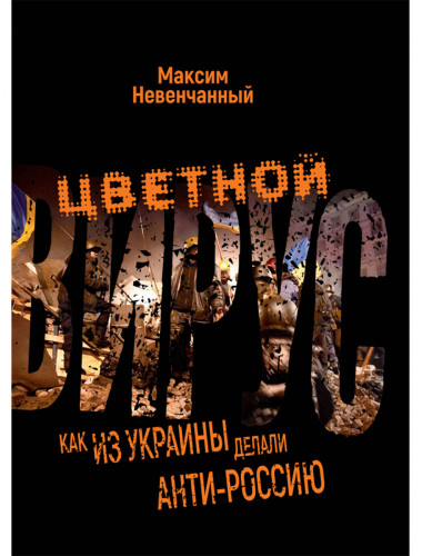 Цветной вирус. Как из Украины делали анти-Россию. Невенчанный М.