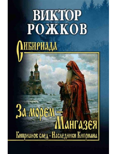 За морем - Мангазея; Киприанов след; Наследники Киприана. Рожков В.П.