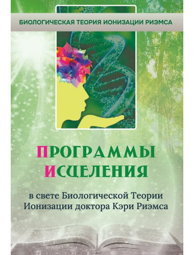 Программы исцеления в свете Биологической Теории Ионизации доктора Кэри Риэмса. Риэмс К.