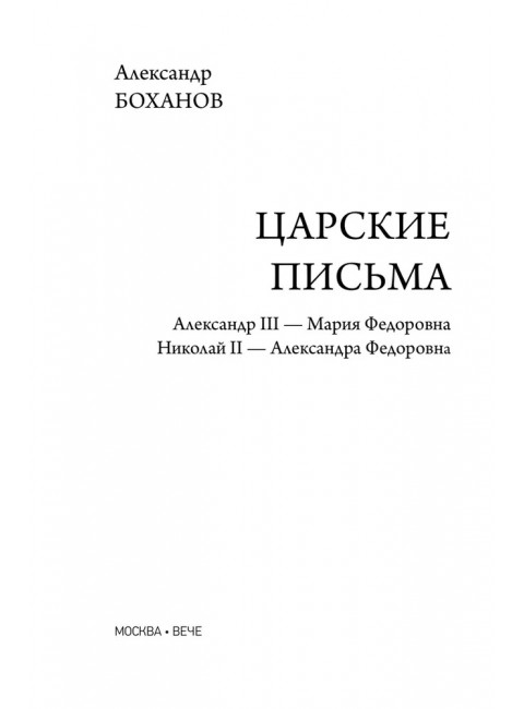 Царские письма. Александр III - Мария Федоровна. Николай II - Александра Федоровна. Боханов А.Н.