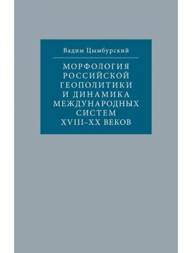 Морфология российской геополитики и динамика международных систем XVIII-XX веков. Цимбурский В.Л.