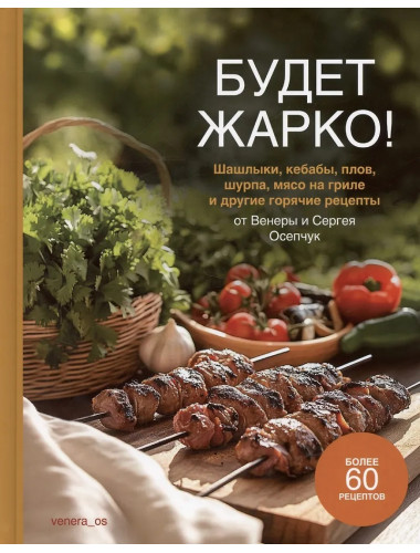 Будет жарко! Шашлыки, кебабы, плов, шурпа, мясо на гриле и др. Осепчук В, Осепчук С.