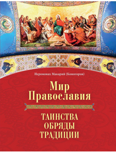 Мир Православия. Таинства, обряды, традиции. Иеромонах Макарий (Комогоров)
