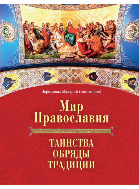 Мир Православия. Таинства, обряды, традиции. Иеромонах Макарий (Комогоров)