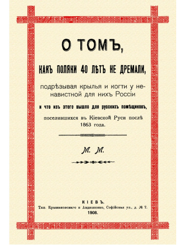 О том, как поляки 40 лет не дремали, подрезывая крылья и когти у ненавистной для них России, и как они грабили русских помещиков, поселившихся в Киевской Руси после 1863 года. Юзефович Б.М.