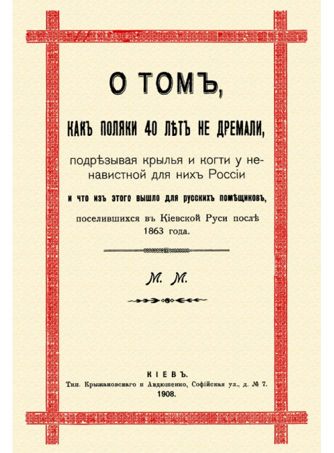 О том, как поляки 40 лет не дремали, подрезывая крылья и когти у ненавистной для них России, и как они грабили русских помещиков, поселившихся в Киевской Руси после 1863 года. Юзефович Б.М.