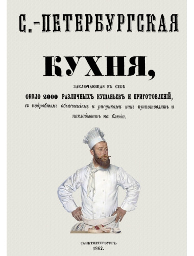 Санкт-Петербургская кухня, заключающая в себе около 2000 различных кушаньев и приготовлений, с подробным объяснением и рисунками как приготовлять и накладывать блюда. Радецкий И.М.