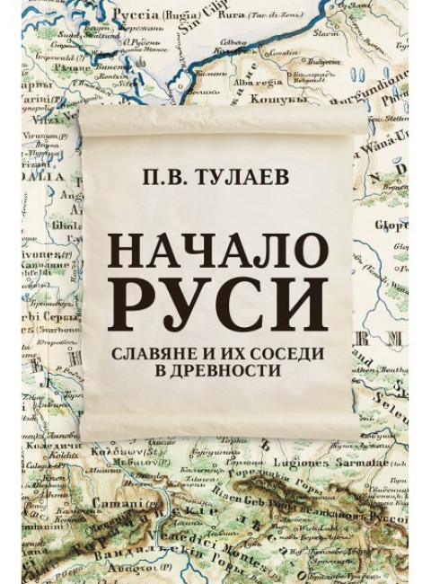 Начало Руси. Славяне и их соседи в древности. Тулаев П.В.