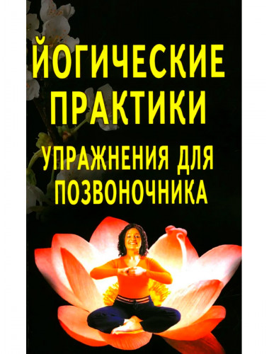 Йогические практики: упражнения для позвоночника. 4-е издание. Сахарова Т.А.