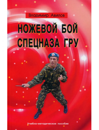 Ножевой бой спецназа ГРУ. Учебно-методическое пособие. Авилов В.И.